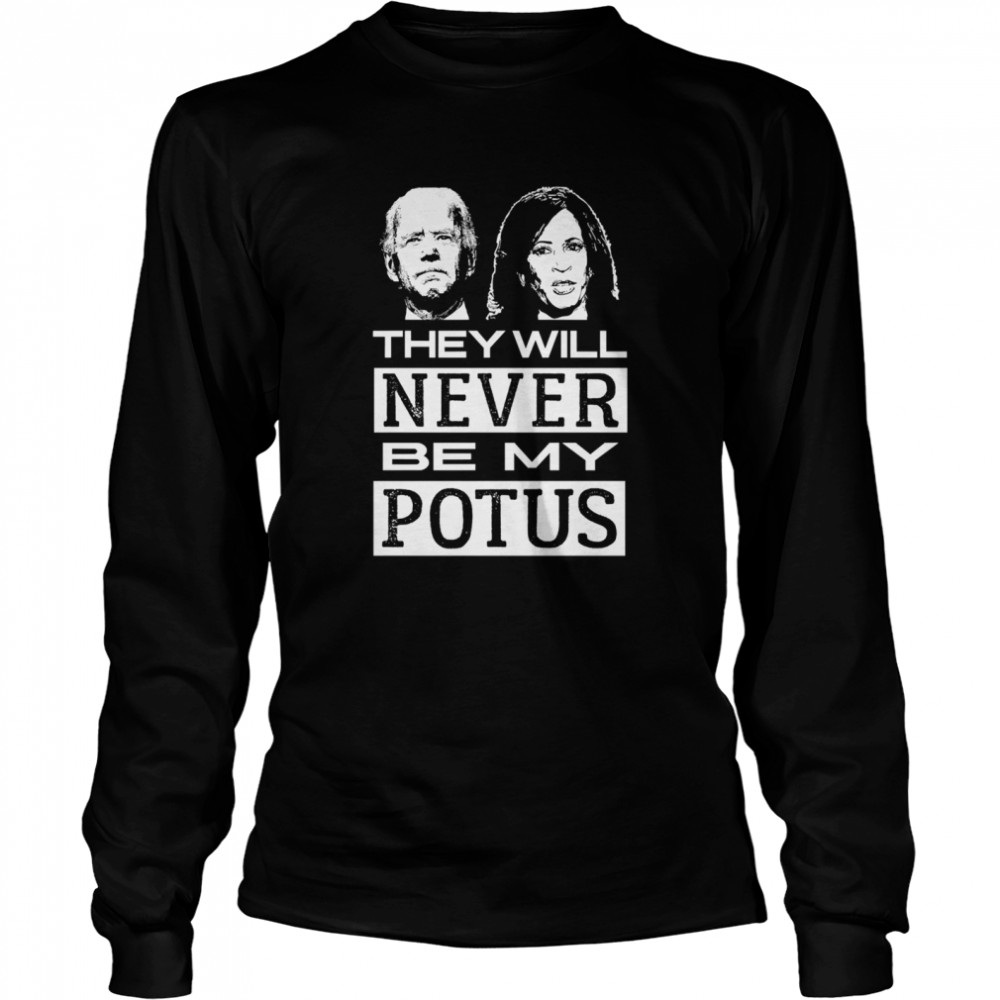 They Will Never Be My Potus Joe Biden And Kamala Harris President  Long Sleeved T-shirt