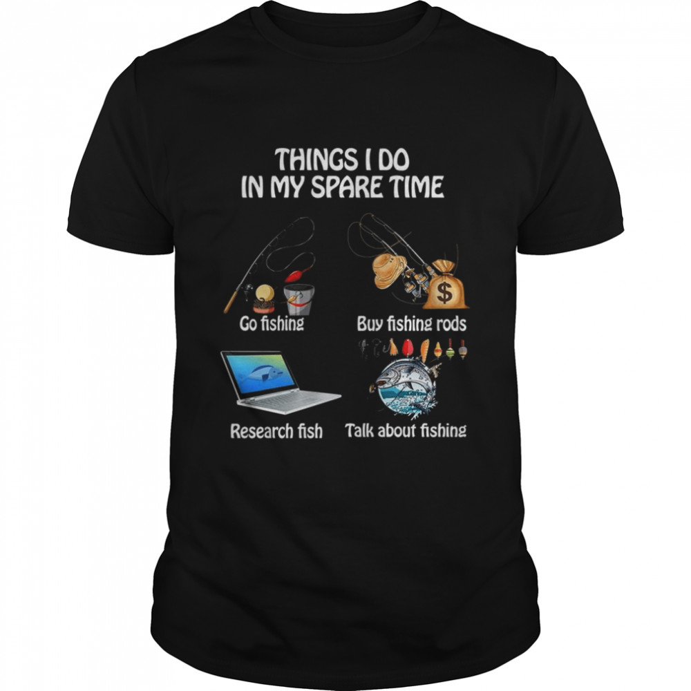 Things I Do In My Spare Time Go Fishing Buy Fishing Rods Research Fish Talk About Fishing shirt