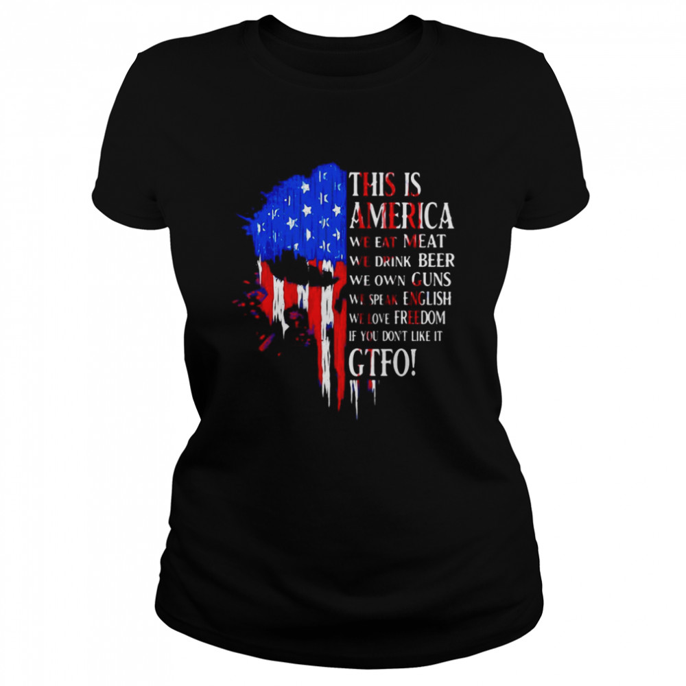 This Is America We Eat Meat We Drink Beer We Own Guns We Speak English We Love Freedom If You Don’t Like It Gtfo  Classic Women's T-shirt