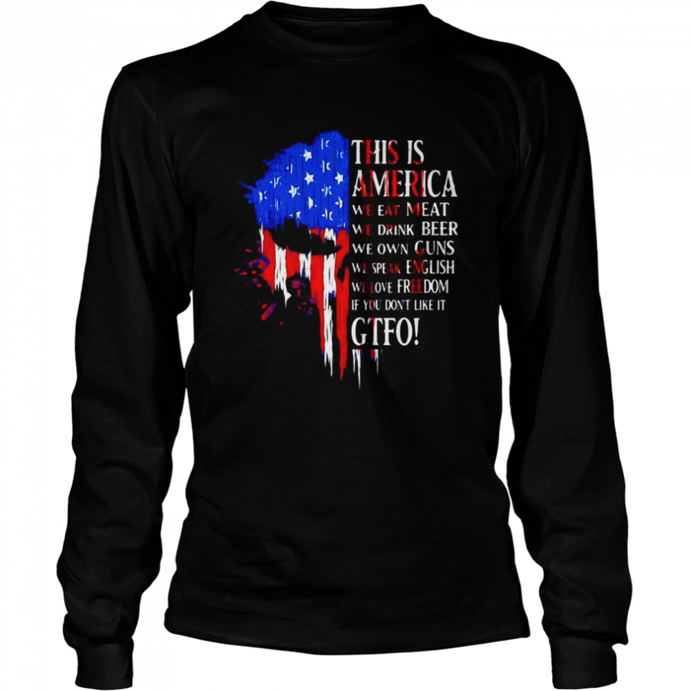 This Is America We Eat Meat We Drink Beer We Own Guns We Speak English We Love Freedom If You Don’t Like It Gtfo  Long Sleeved T-shirt