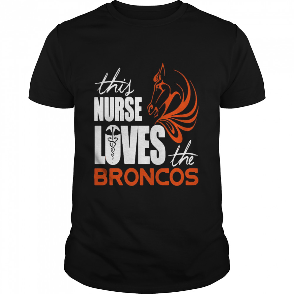 This Nurse Loves The Broncos shirt