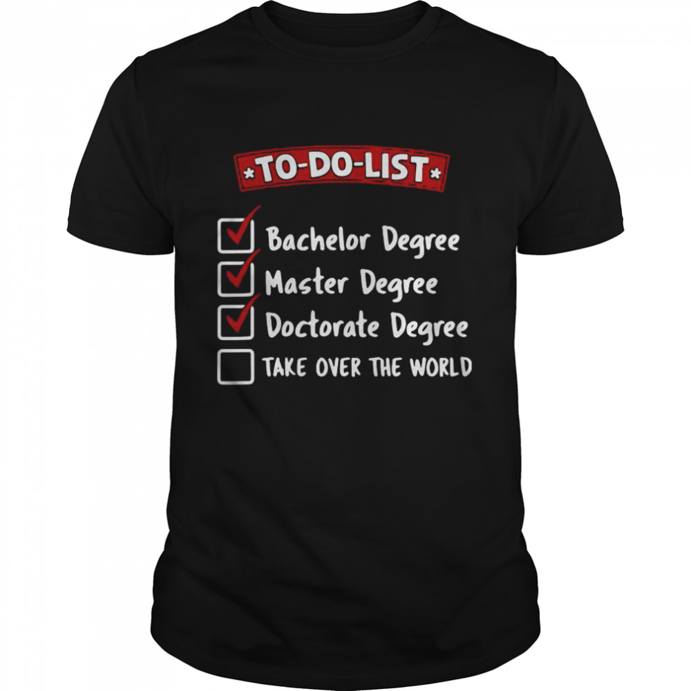 To-Do Bachelor Master Doctorate Degree Take Over The World shirt