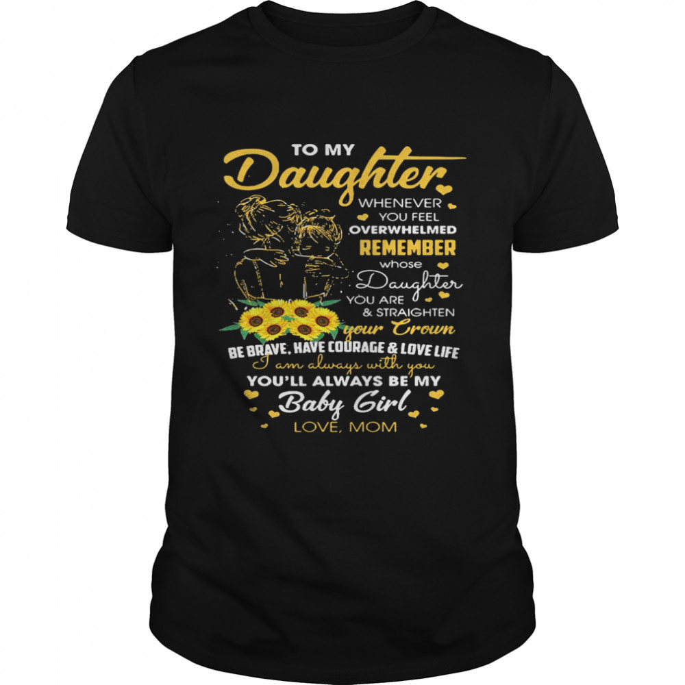 To My Daughter Whenever You Feel Overwhelmed Remeber shirt