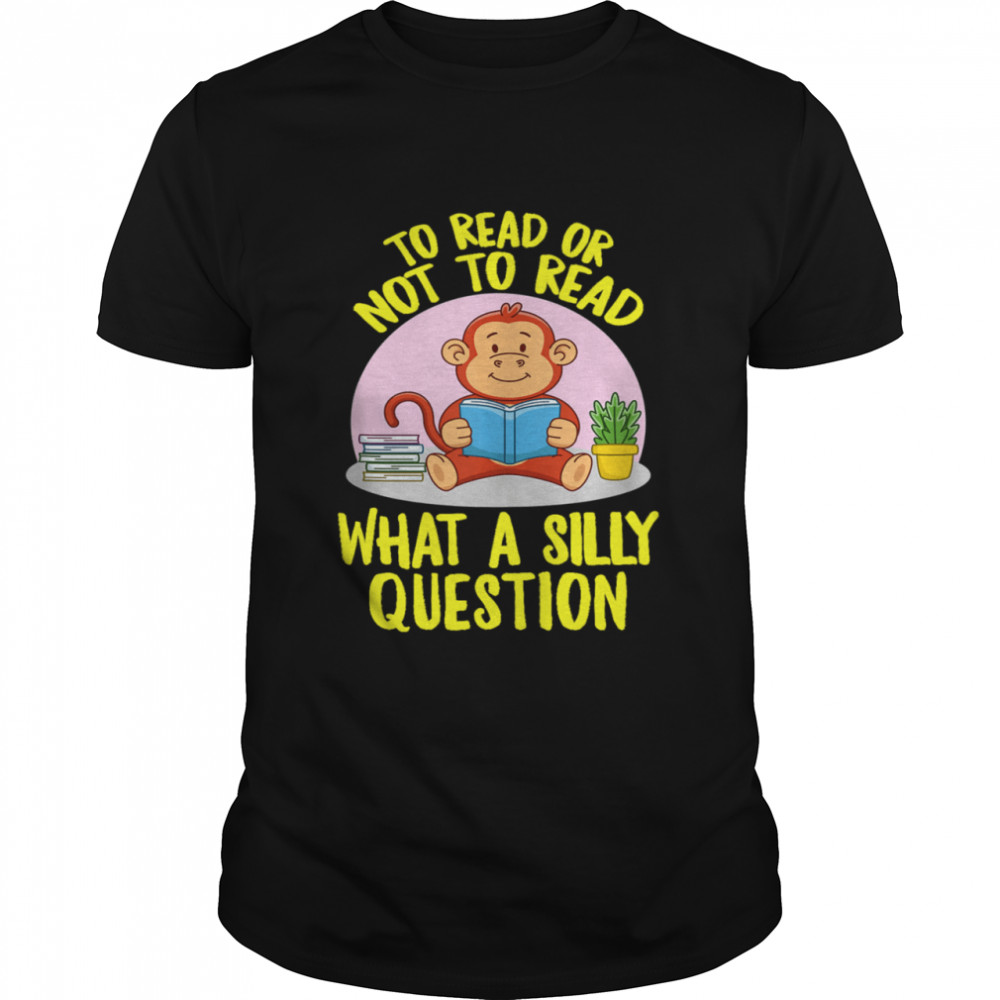 To Read Or Not What A Silly Question Cute Monkey Books shirt