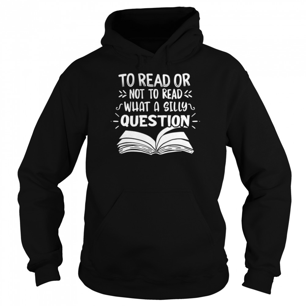 To Read Or Not What A Silly Question  Unisex Hoodie