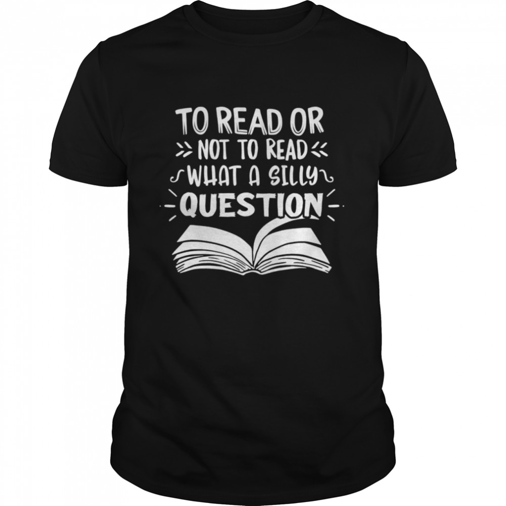 To Read Or Not What A Silly Question  Classic Men's T-shirt