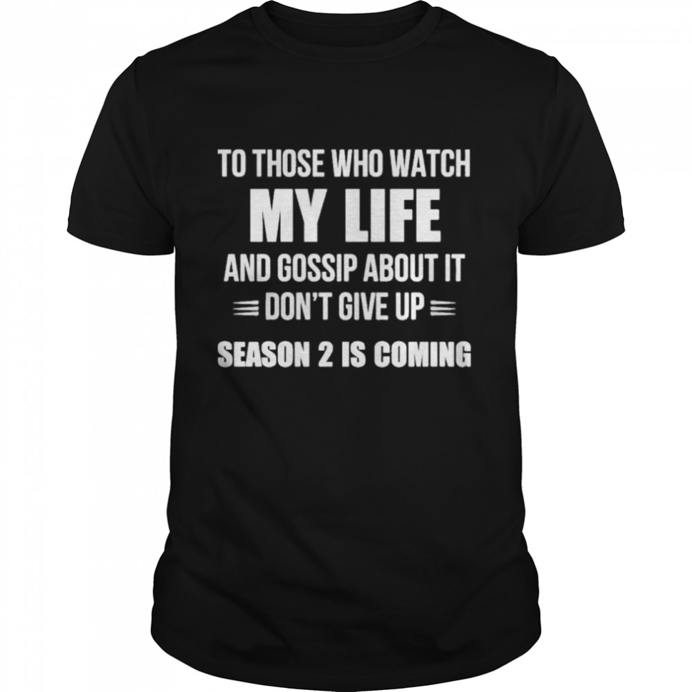 To Those Who Watch My Life And Gosship About It Dont Give Up Season 2 Is Coming shirt