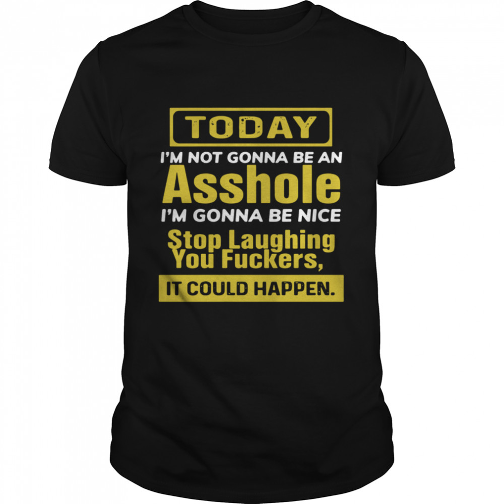 Today I’m Not Gonna Be An Asshole I’m Gonna Be Nice Stop Laughing You Fuckers  Classic Men's T-shirt