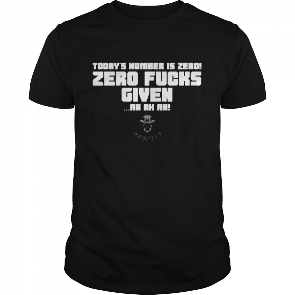 Today’s Number Is Zero Zero Fucks Given Ah Ah Ah shirt