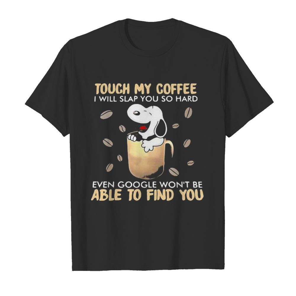 Touch My Coffee I Will Slap You So Hard Even Google Won’t Be Able To Find You Snoopy shirt