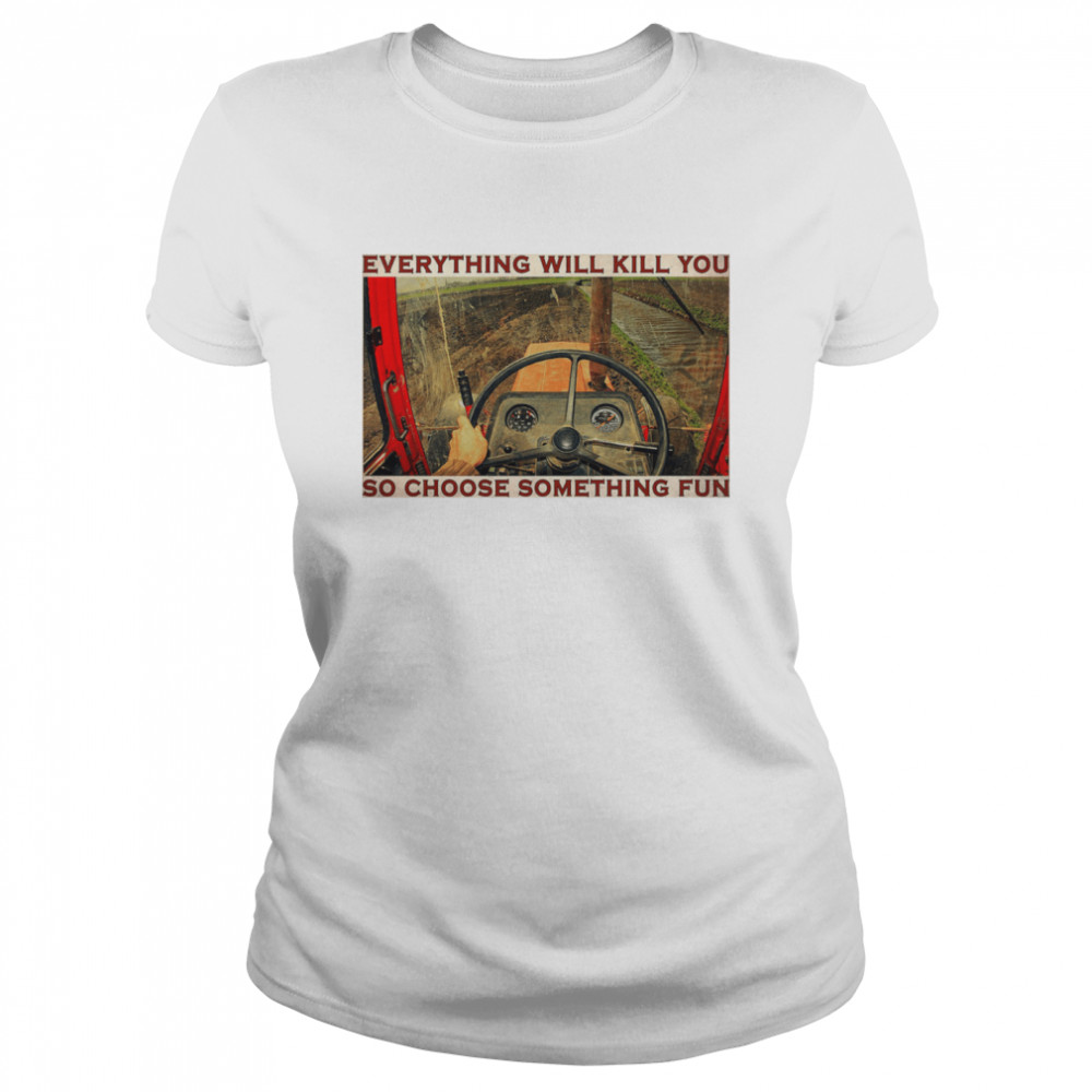 Tractor everything will kill you so choose something fun  Classic Women's T-shirt