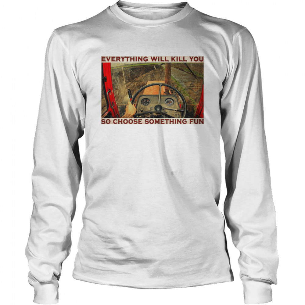 Tractor everything will kill you so choose something fun  Long Sleeved T-shirt