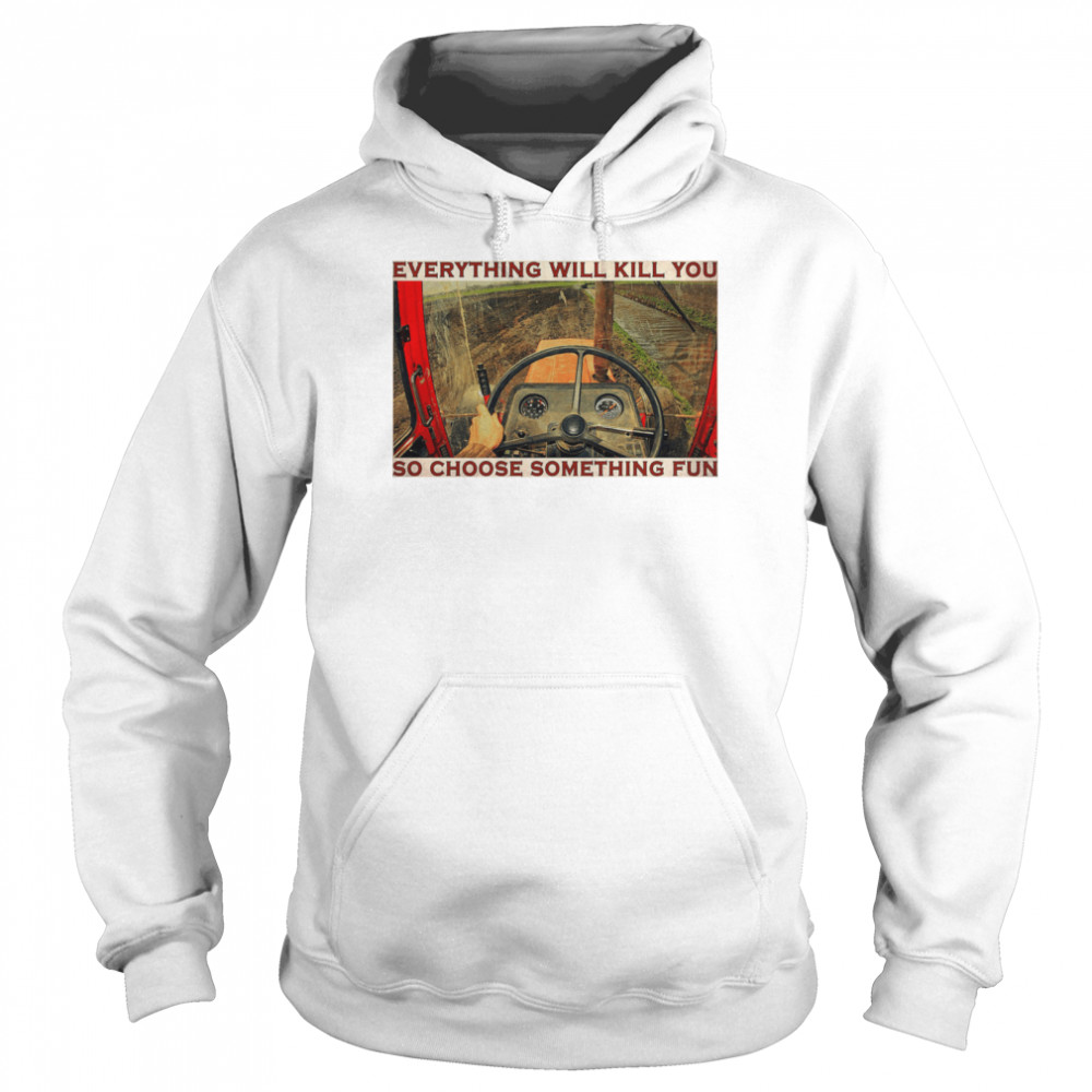 Tractor everything will kill you so choose something fun  Unisex Hoodie