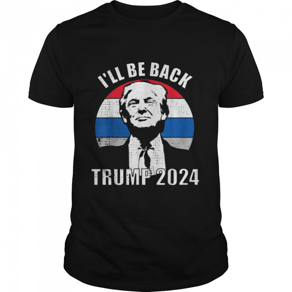 Trump 2024 Ill Be Back President Re Elect shirt