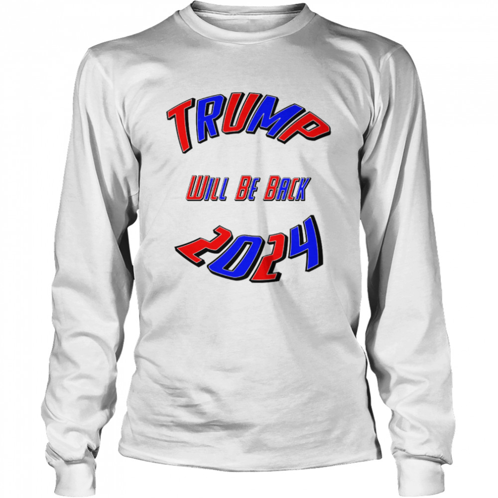 Trump 2024 Usa Election Will Be Back  Long Sleeved T-shirt