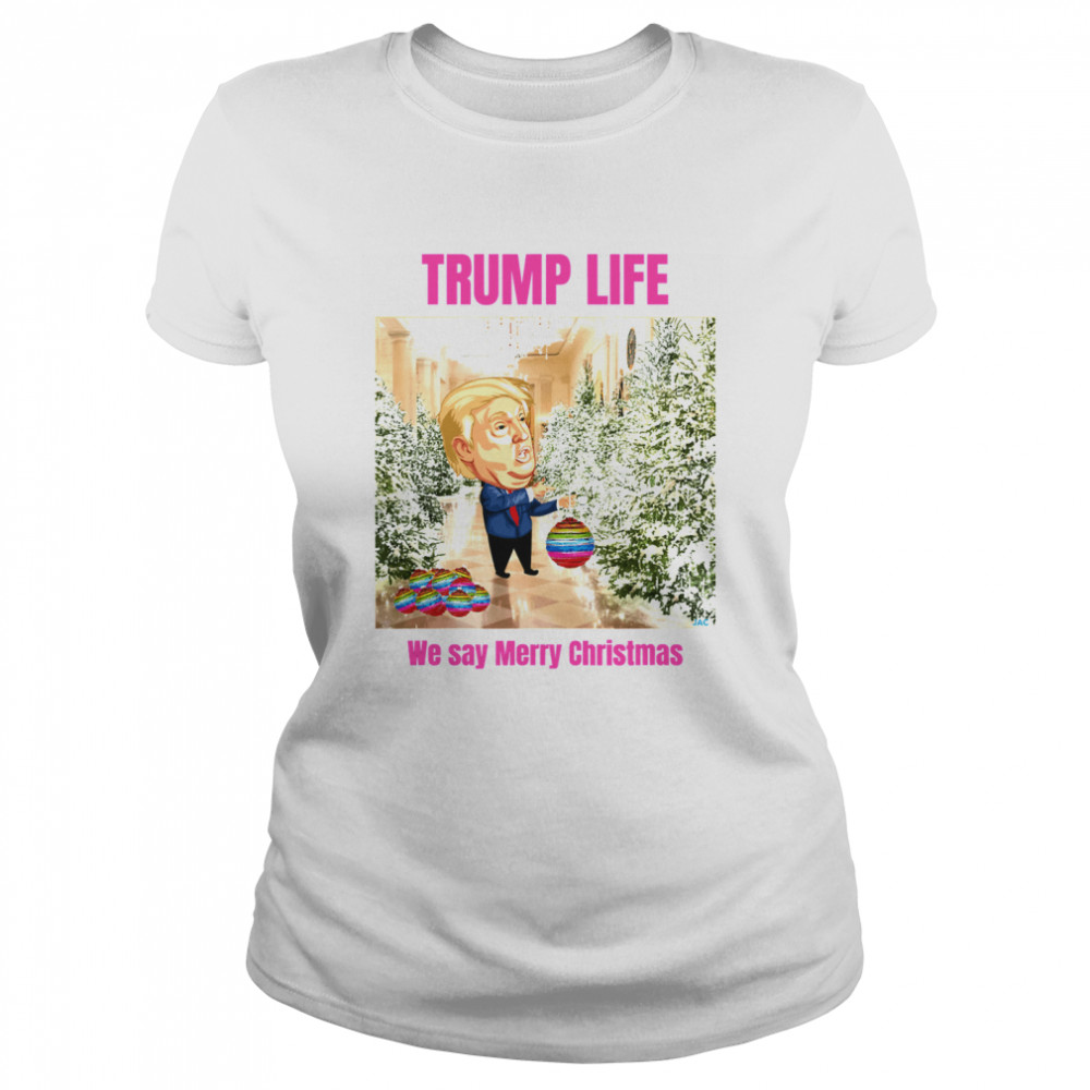 Trump Life We Say Merry Christmas Decorates The Christmas Tree  Classic Women's T-shirt