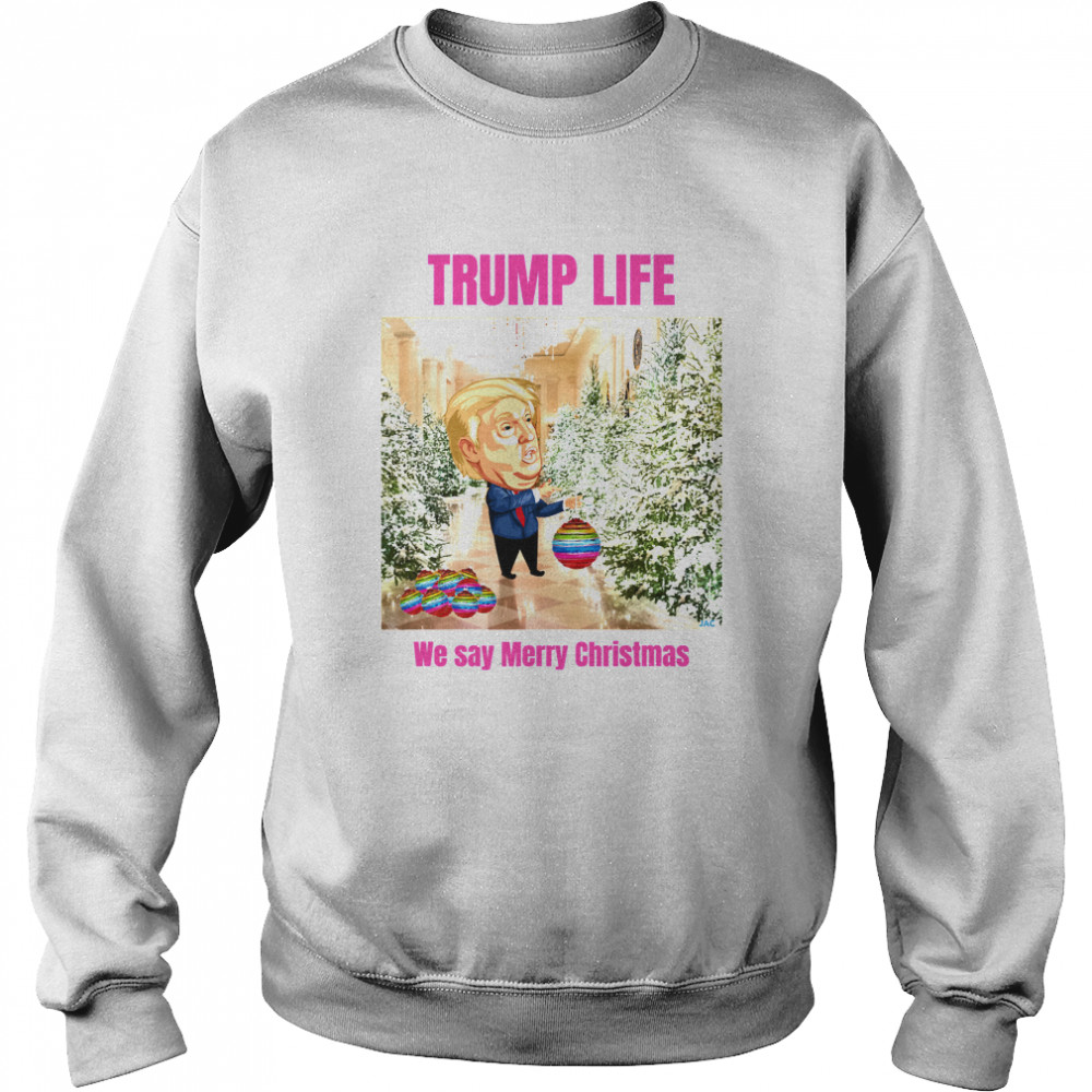 Trump Life We Say Merry Christmas Decorates The Christmas Tree  Unisex Sweatshirt