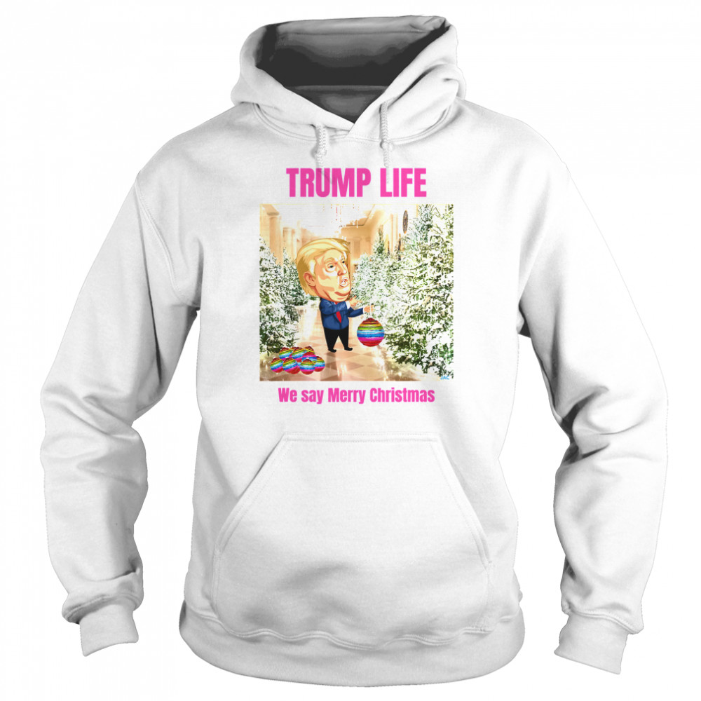 Trump Life We Say Merry Christmas Decorates The Christmas Tree  Unisex Hoodie