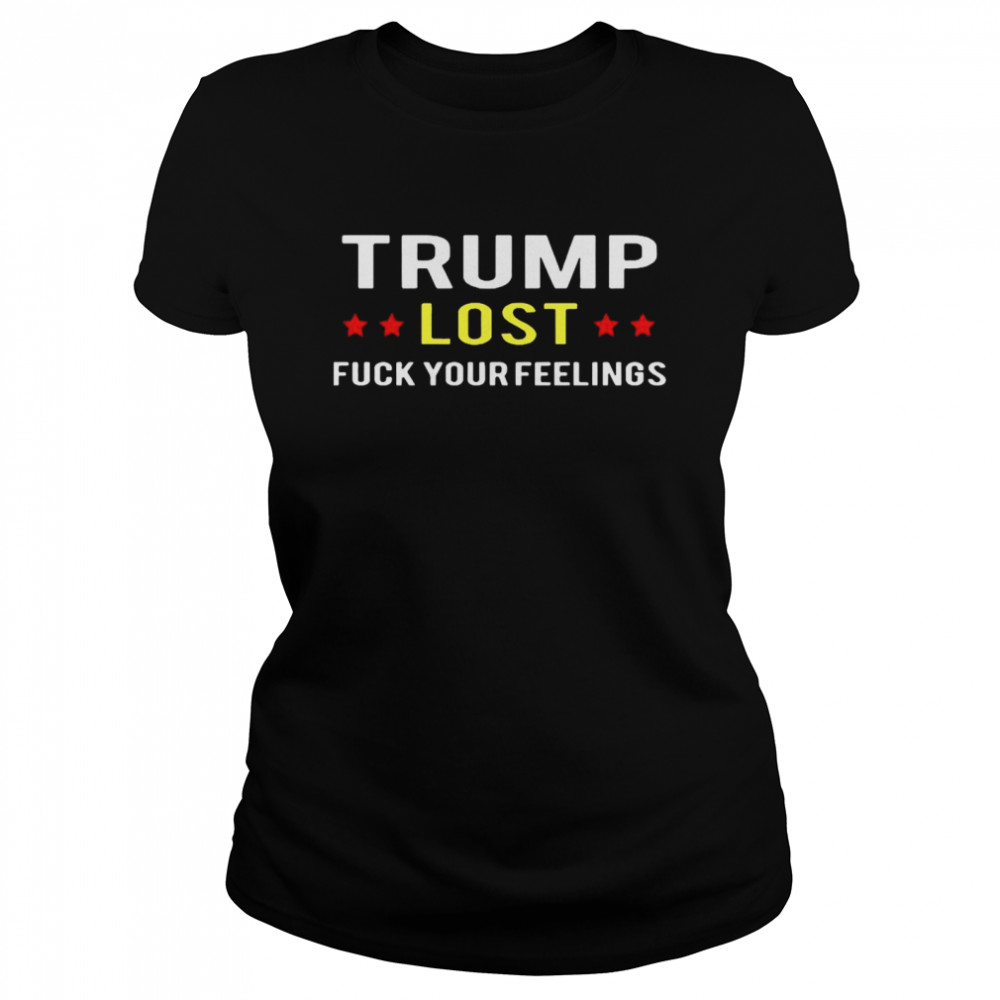 Trump Lost Fuck Your Feelings  Classic Women's T-shirt