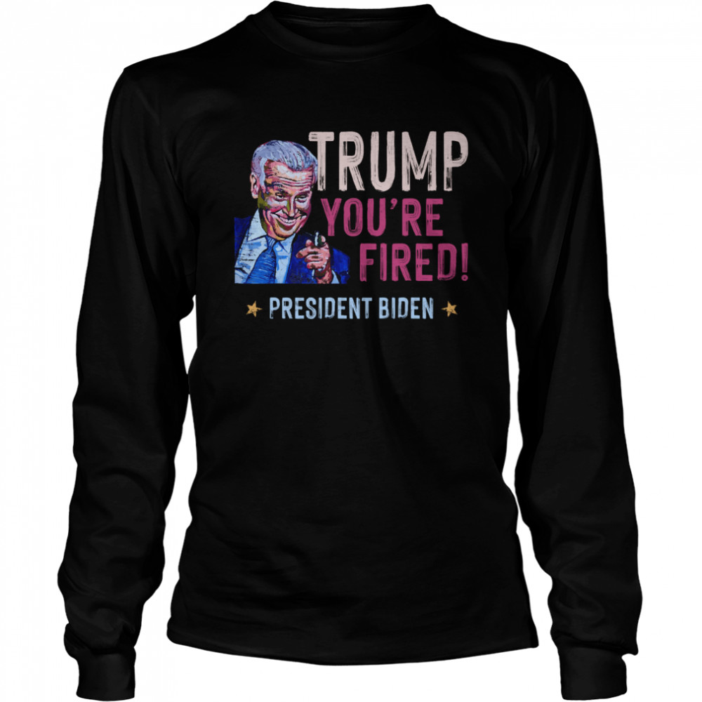 Trump You Are Fired President Biden Won Election  Long Sleeved T-shirt