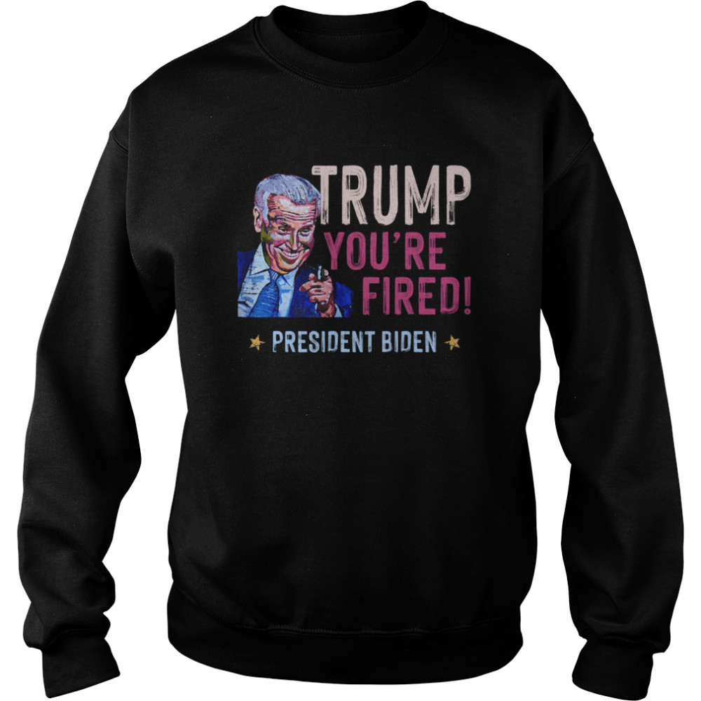 Trump You Are Fired President Biden Won Election  Unisex Sweatshirt