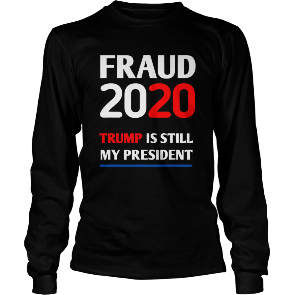 Trump is Still My President Fraud 2020 Rigged Stop Steal  Long Sleeved T-shirt