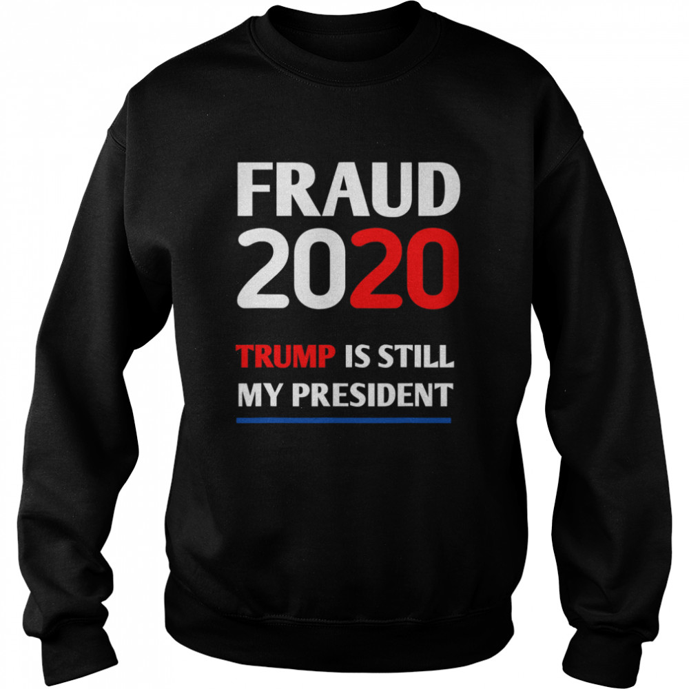 Trump is Still My President Fraud 2020 Rigged Stop Steal  Unisex Sweatshirt