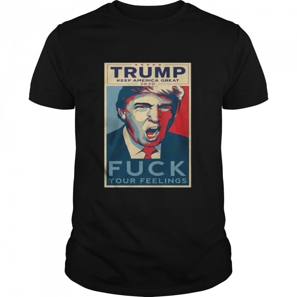 Trump keep America great 2020 fuck your feelings shirt