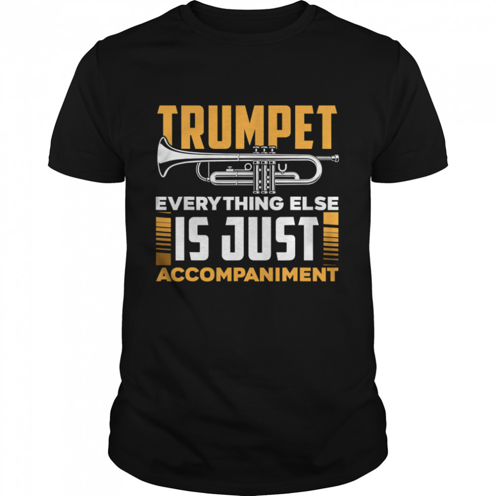 Trumpet Everyhting Else Is Just Accompaniment shirt