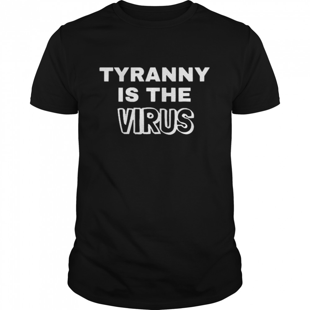 Tyranny Is The Virus shirt