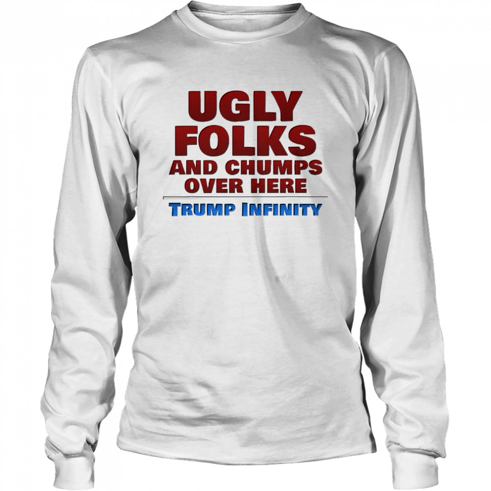 Ugly Folks and Chumps Over Here Trump Infinity  Long Sleeved T-shirt