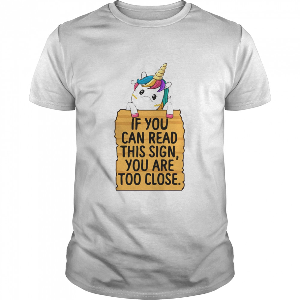 Unicorn If You Can Read This Sign You Are Too Close shirt