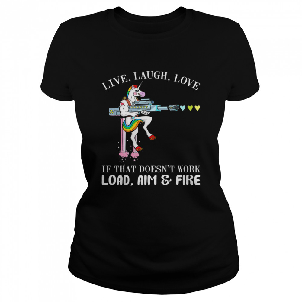 Unicorn Live Laugh Love If That Doesnt Work Load Aim And Fire  Classic Women's T-shirt