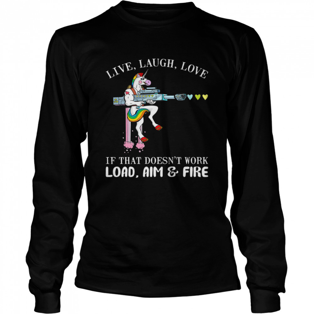 Unicorn Live Laugh Love If That Doesnt Work Load Aim And Fire  Long Sleeved T-shirt