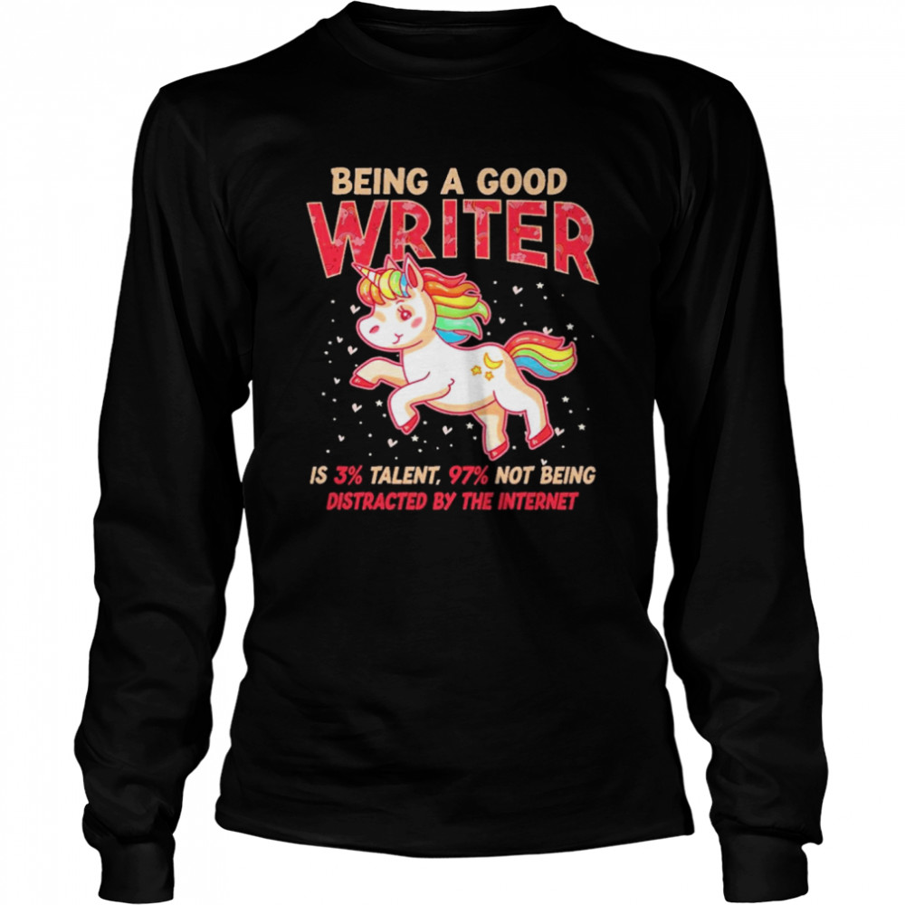 Unicorn being a good writer is 3% talent, 97% not being distracted by the internet  Long Sleeved T-shirt