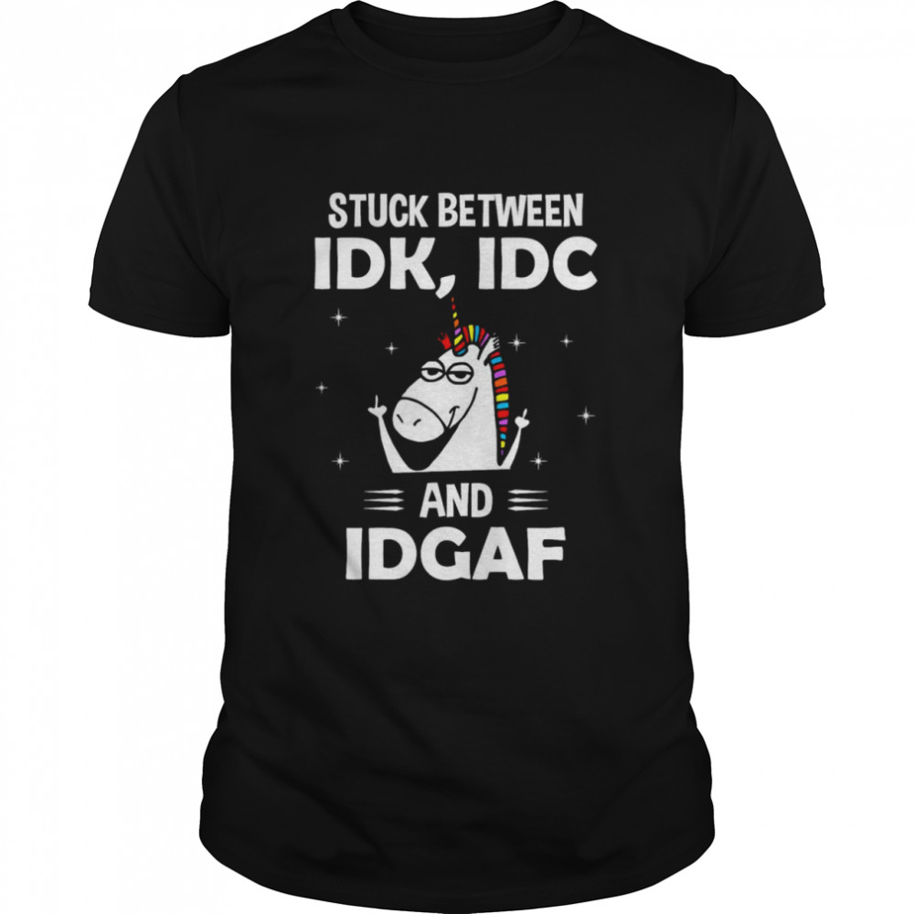 Unicorn stuck between idk idc and idgaf shirt