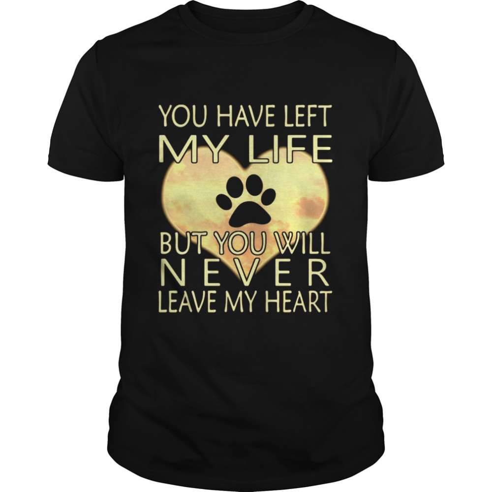 Veterinarian You Have Left My Life But You Will Never Leave My Heart shirt