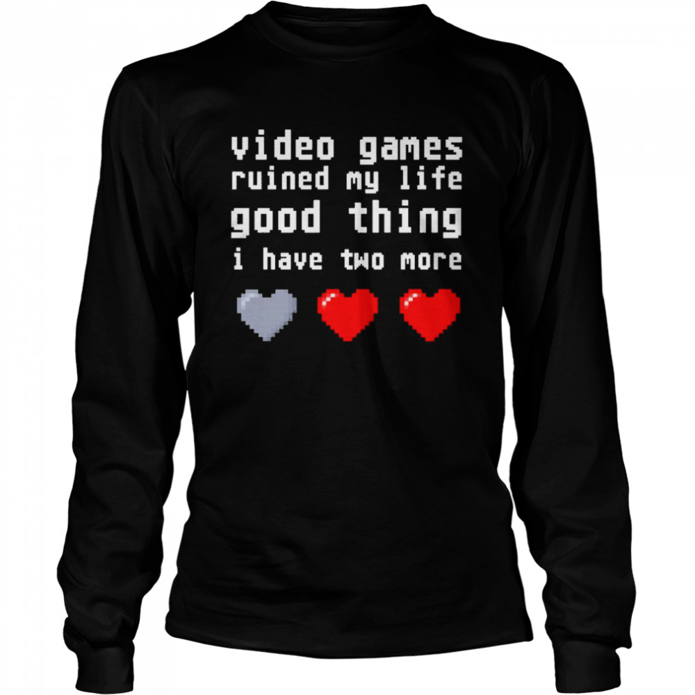 Video games ruined my life good thing I have two more  Long Sleeved T-shirt