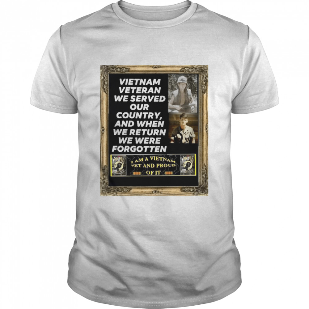 Vietnam Veteran We Served Our Country And When We Return We Were Forgotten shirt