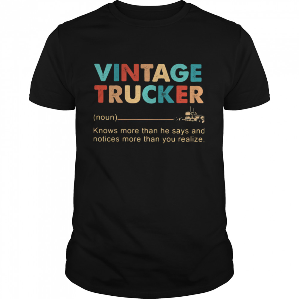 Vintage Trucker Knows More Than He Says And Notices More Than You Realize shirt