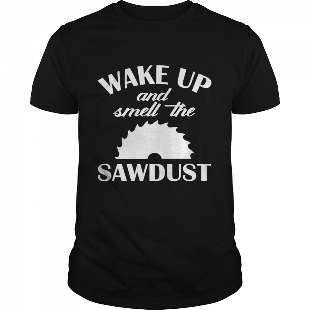 Wake Up And Smell The Sawdust Dad Woodworking Fathers Day shirt