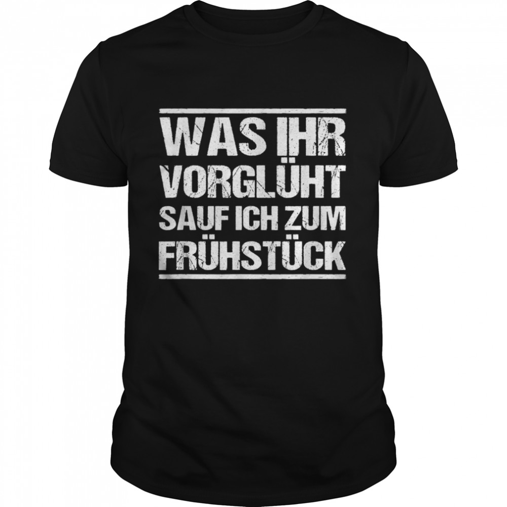 Was Ihr Vorglüht Sauf Ich Zum Frühstück shirt