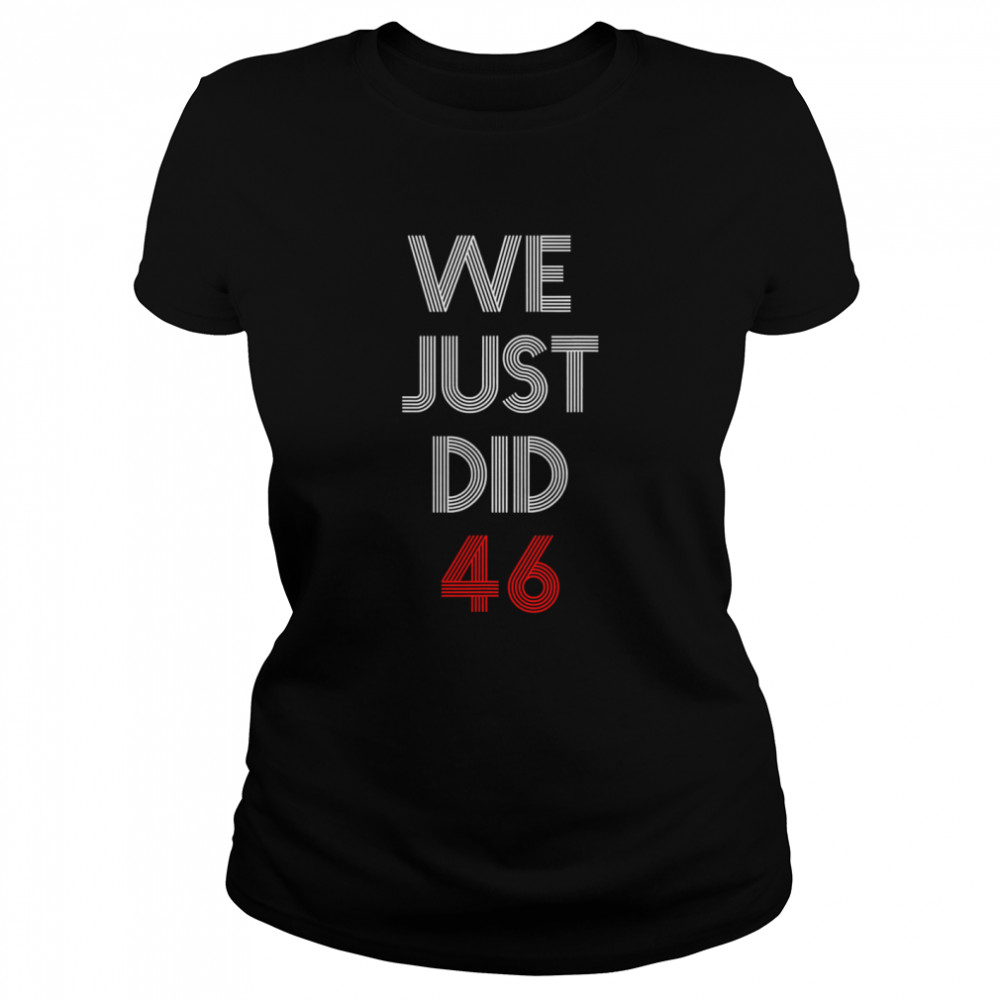 We Just Did 46 Joe Biden Quote Anti Trump Election  Classic Women's T-shirt