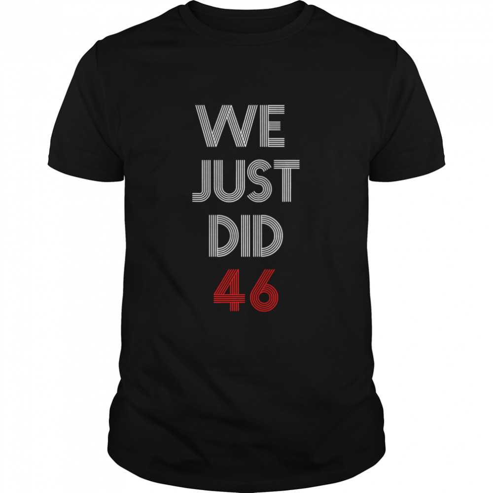 We Just Did 46 Joe Biden Quote Anti Trump Election  Classic Men's T-shirt