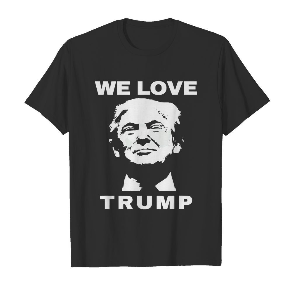 We Love Trump President Trump Election shirt