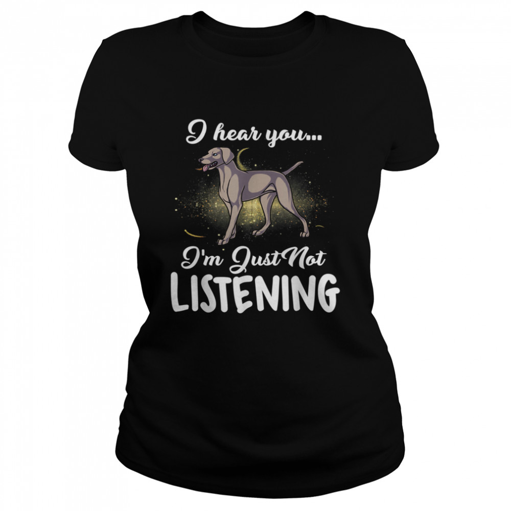 Weimaraner I Hear You Not Listening  Classic Women's T-shirt