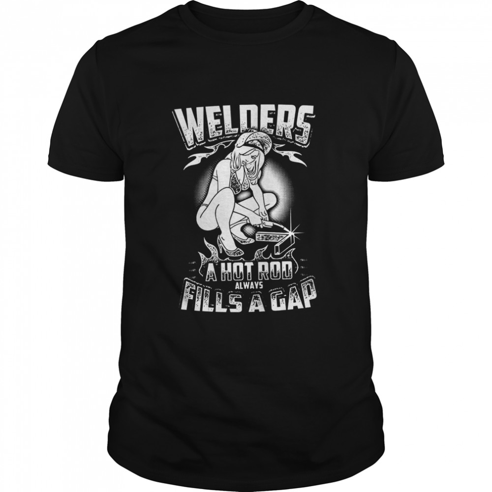 Welders A Hot Rod Always Fills A Gap shirt