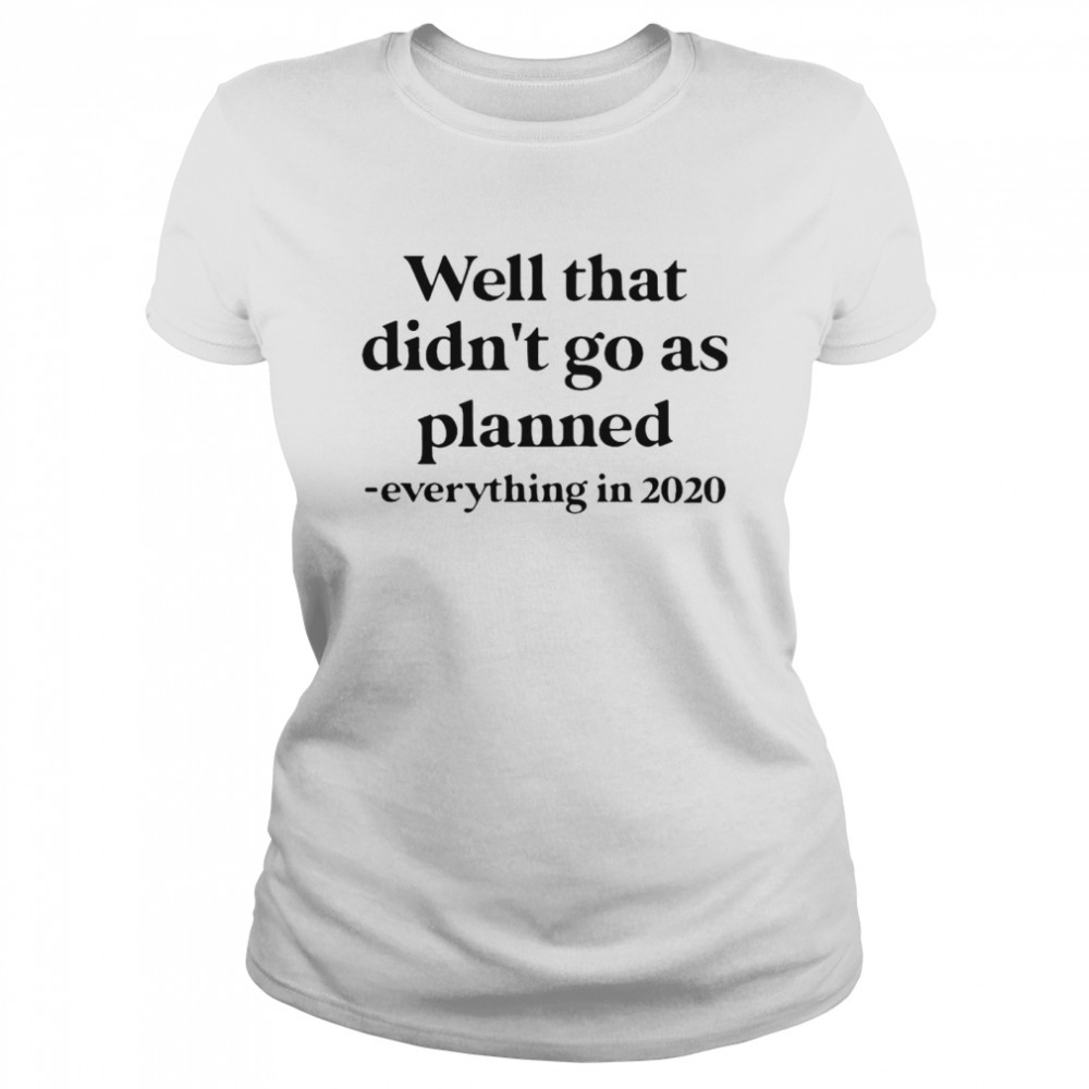 Well That Didn’t Go As Planned Everything In 2020  Classic Women's T-shirt