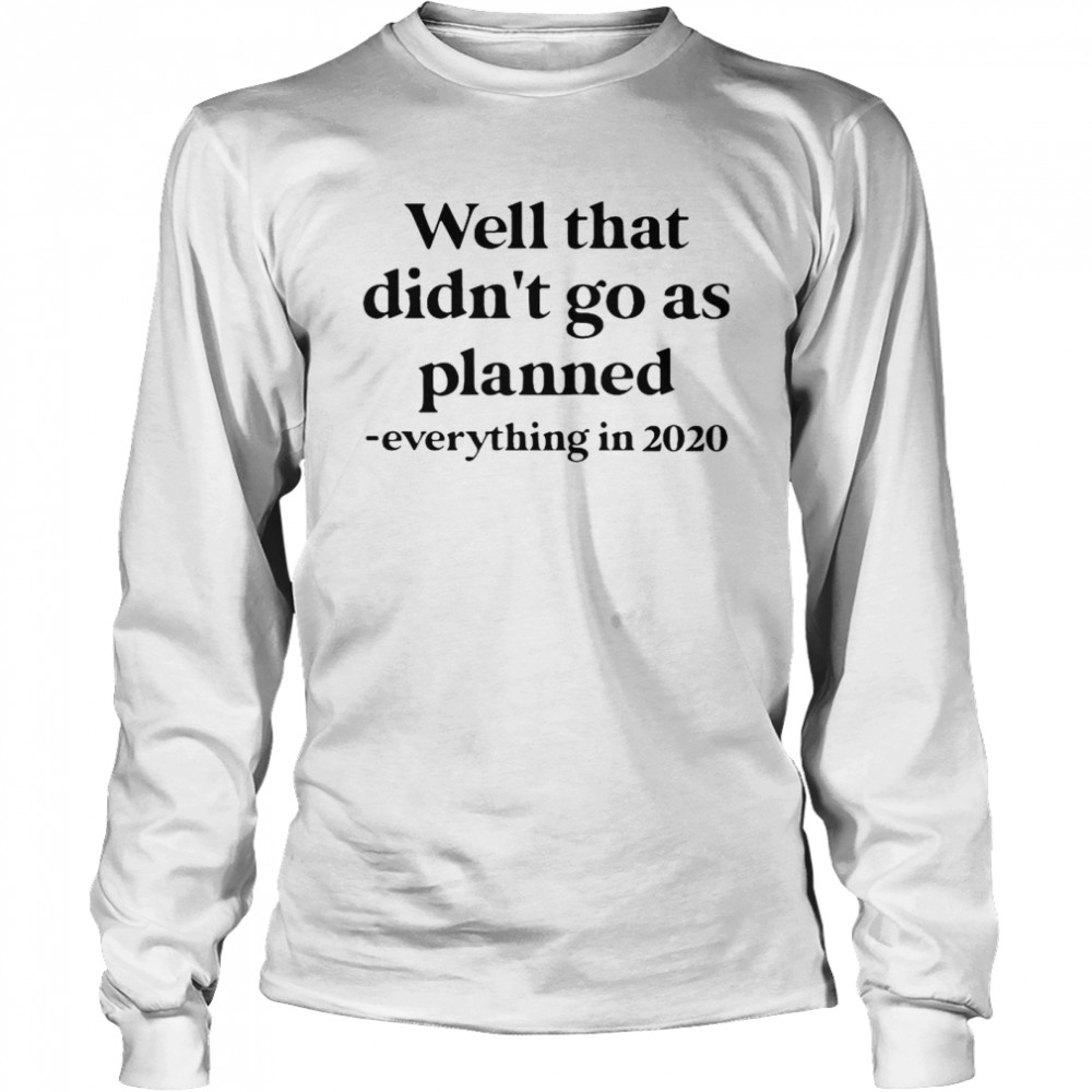 Well That Didn’t Go As Planned Everything In 2020  Long Sleeved T-shirt