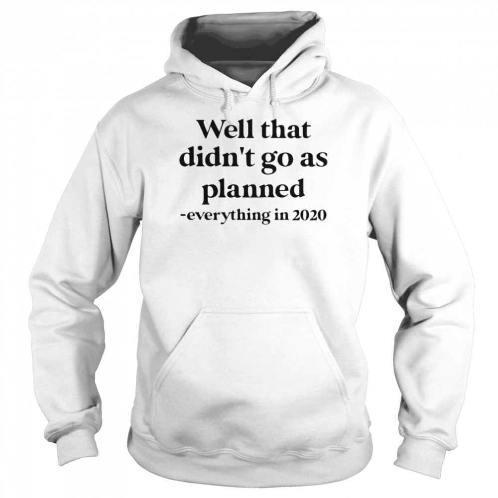 Well That Didn’t Go As Planned Everything In 2020  Unisex Hoodie